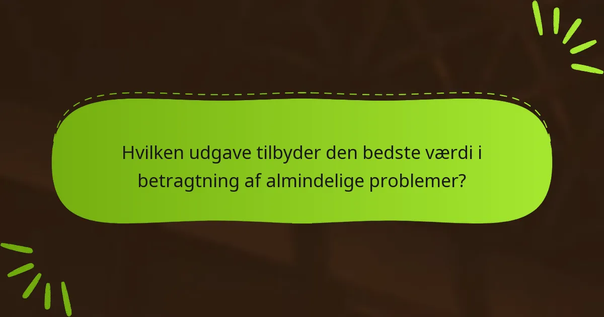 Hvilken udgave tilbyder den bedste værdi i betragtning af almindelige problemer?